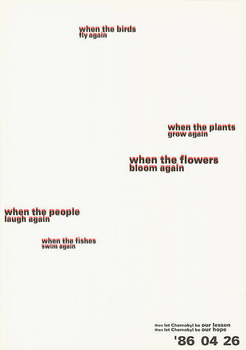 When the birds fly again, when the plants grow again, when the flowers bloom again, when the people laught again, when the fishes swim again, then let Chernobyl be our lesson, then let Chernobyl be our hope