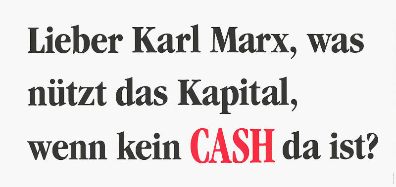 Lieber Karl Marx, was nützt das Kapital, wenn kein CASH da ist?