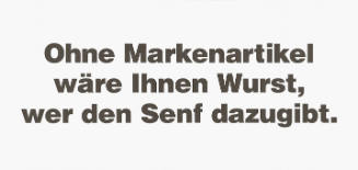 Ohne Markenartikel wäre Ihnen Wurst, wer den Senf dazugibt.